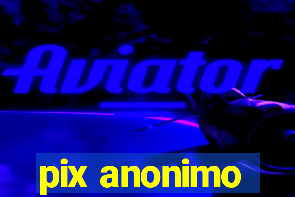 pix anonimo